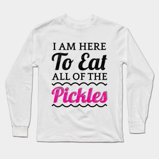 I Am Here To Eat All Of The Pickles Long Sleeve T-Shirt